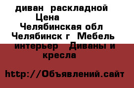 диван  раскладной › Цена ­ 1 500 - Челябинская обл., Челябинск г. Мебель, интерьер » Диваны и кресла   